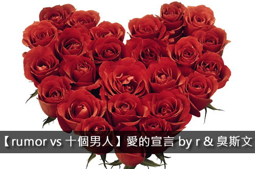 【rumor vs 十個男人】愛的宣言 by r & 臭斯文